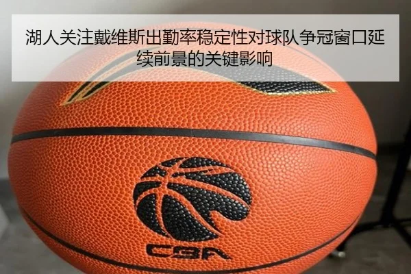 湖人关注戴维斯出勤率稳定性对球队争冠窗口延续前景的关键影响