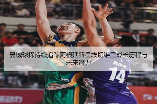 曼城球探持续追踪阿根廷新星埃切维里成长历程与未来潜力