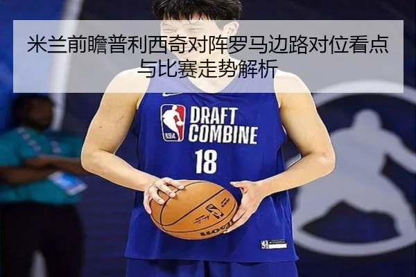 米兰前瞻普利西奇对阵罗马边路对位看点与比赛走势解析
